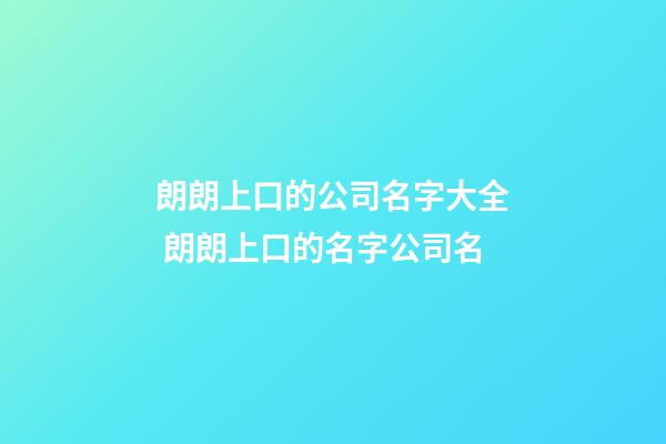 朗朗上口的公司名字大全 朗朗上口的名字公司名-第1張-公司起名-玄機派